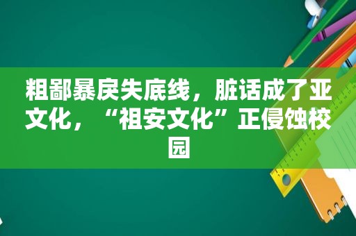 粗鄙暴戾失底线，脏话成了亚文化，“祖安文化”正侵蚀校园