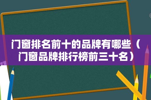 门窗排名前十的品牌有哪些（门窗品牌排行榜前三十名）