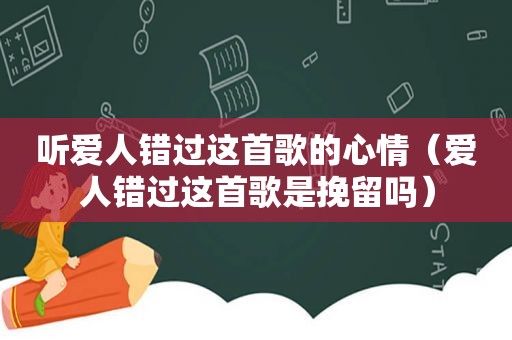 听爱人错过这首歌的心情（爱人错过这首歌是挽留吗）