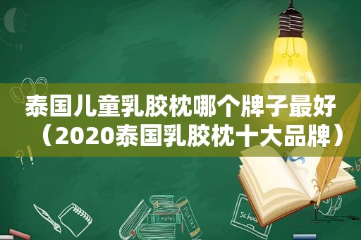 泰国儿童乳胶枕哪个牌子最好（2020泰国乳胶枕十大品牌）