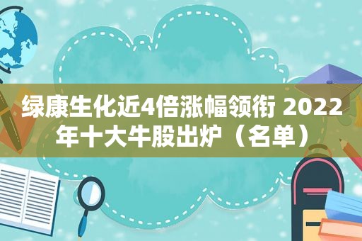 绿康生化近4倍涨幅领衔 2022年十大牛股出炉（名单）