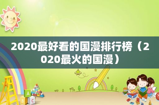 2020最好看的国漫排行榜（2020最火的国漫）