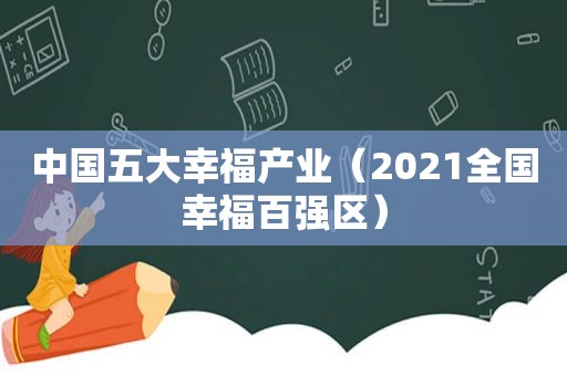 中国五大幸福产业（2021全国幸福百强区）