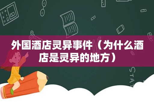 外国酒店灵异事件（为什么酒店是灵异的地方）