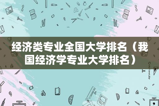 经济类专业全国大学排名（我国经济学专业大学排名）