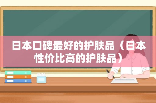 日本口碑最好的护肤品（日本性价比高的护肤品）