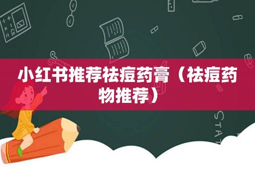 小红书推荐祛痘药膏（祛痘药物推荐）