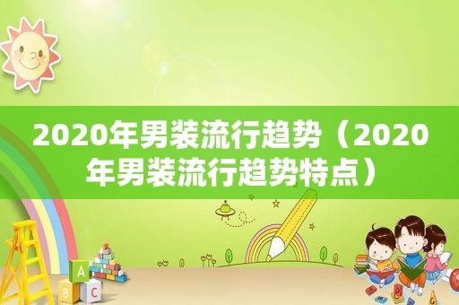 2020年男装流行趋势（2020年男装流行趋势特点）