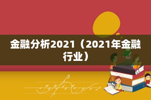 金融分析2021（2021年金融行业）