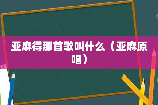 亚麻得那首歌叫什么（亚麻原唱）