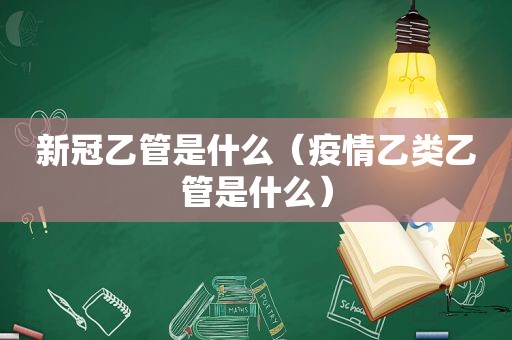 新冠乙管是什么（疫情乙类乙管是什么）