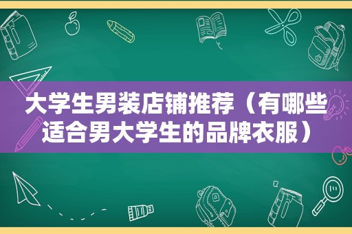 大学生男装店铺推荐（有哪些适合男大学生的品牌衣服）