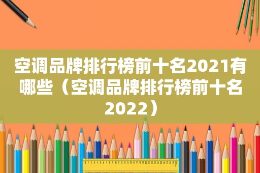 空调品牌排行榜前十名2021有哪些（空调品牌排行榜前十名2022）