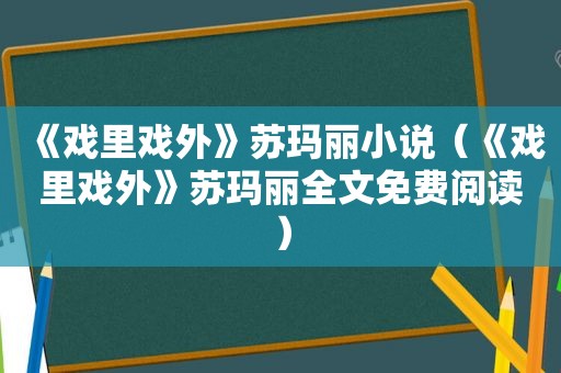 《戏里戏外》苏玛丽小说（《戏里戏外》苏玛丽全文免费阅读）