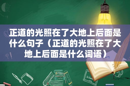 正道的光照在了大地上后面是什么句子（正道的光照在了大地上后面是什么词语）