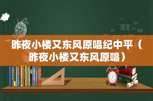 昨夜小楼又东风原唱纪中平（昨夜小楼又东风原唱）