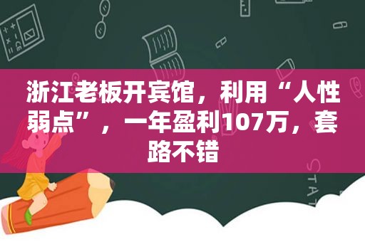 浙江老板开宾馆，利用“人性弱点”，一年盈利107万，套路不错