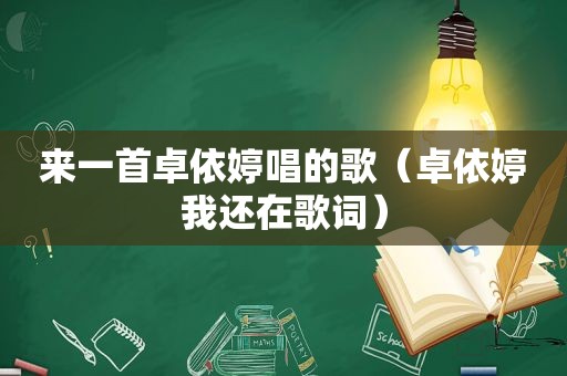 来一首卓依婷唱的歌（卓依婷我还在歌词）