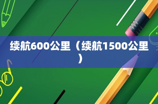 续航600公里（续航1500公里）