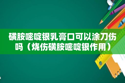 磺胺嘧啶银乳膏口可以涂刀伤吗（烧伤磺胺嘧啶银作用）