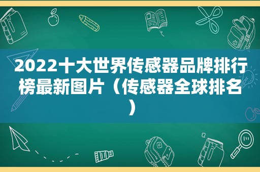 2022十大世界传感器品牌排行榜最新图片（传感器全球排名）