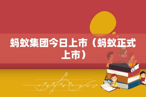 蚂蚁集团今日上市（蚂蚁正式上市）