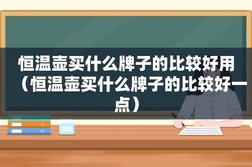 恒温壶买什么牌子的比较好用（恒温壶买什么牌子的比较好一点）