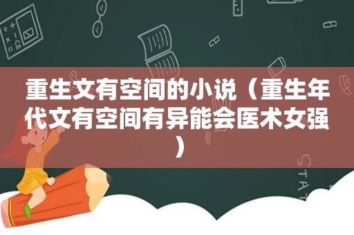 重生文有空间的小说（重生年代文有空间有异能会医术女强）