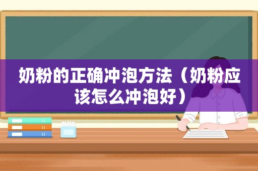 奶粉的正确冲泡方法（奶粉应该怎么冲泡好）