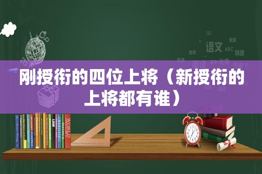 刚授衔的四位上将（新授衔的上将都有谁）