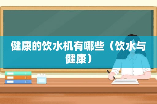 健康的饮水机有哪些（饮水与健康）