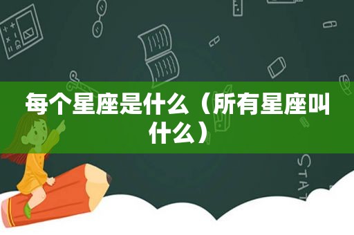 每个星座是什么（所有星座叫什么）