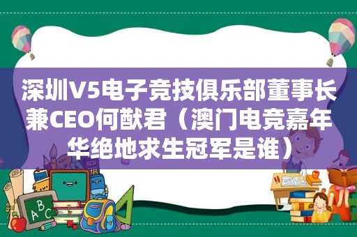 深圳V5电子竞技俱乐部董事长兼CEO何猷君（澳门电竞嘉年华绝地求生冠军是谁）