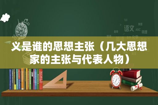 义是谁的思想主张（几大思想家的主张与代表人物）