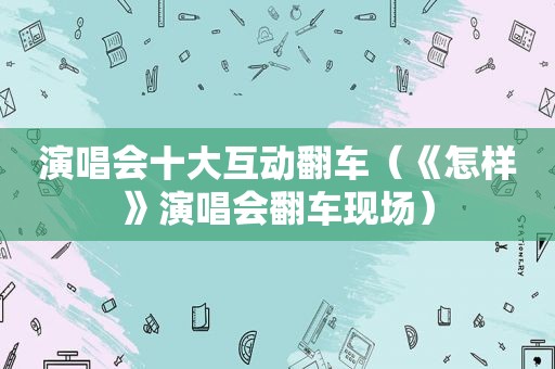 演唱会十大互动翻车（《怎样》演唱会翻车现场）