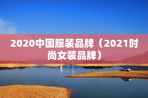 2020中国服装品牌（2021时尚女装品牌）