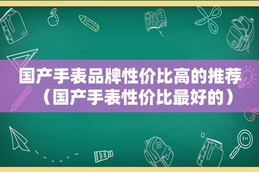 国产手表品牌性价比高的推荐（国产手表性价比最好的）