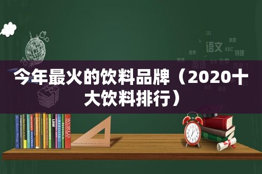 今年最火的饮料品牌（2020十大饮料排行）