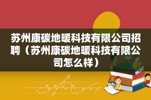 苏州康碳地暖科技有限公司招聘（苏州康碳地暖科技有限公司怎么样）