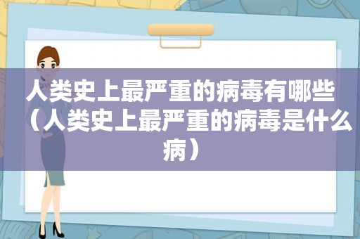 人类史上最严重的病毒有哪些（人类史上最严重的病毒是什么病）