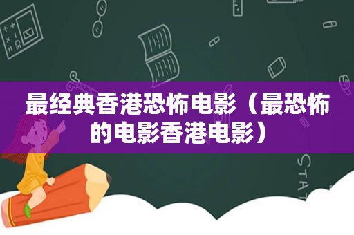 最经典香港恐怖电影（最恐怖的电影香港电影）