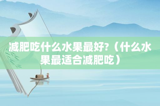 减肥吃什么水果最好?（什么水果最适合减肥吃）