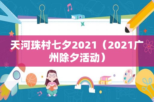 天河珠村七夕2021（2021广州除夕活动）