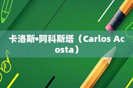 卡洛斯•阿科斯塔（Carlos Acosta）