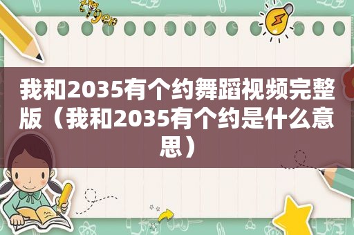 我和2035有个约舞蹈视频完整版（我和2035有个约是什么意思）