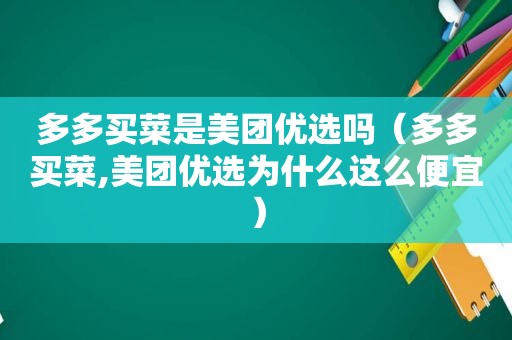 多多买菜是美团优选吗（多多买菜,美团优选为什么这么便宜）