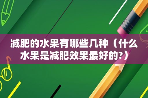 减肥的水果有哪些几种（什么水果是减肥效果最好的?）