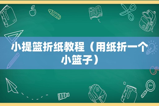 小提篮折纸教程（用纸折一个小篮子）