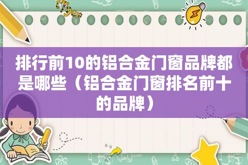 排行前10的铝合金门窗品牌都是哪些（铝合金门窗排名前十的品牌）