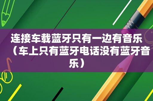 连接车载蓝牙只有一边有音乐（车上只有蓝牙电话没有蓝牙音乐）